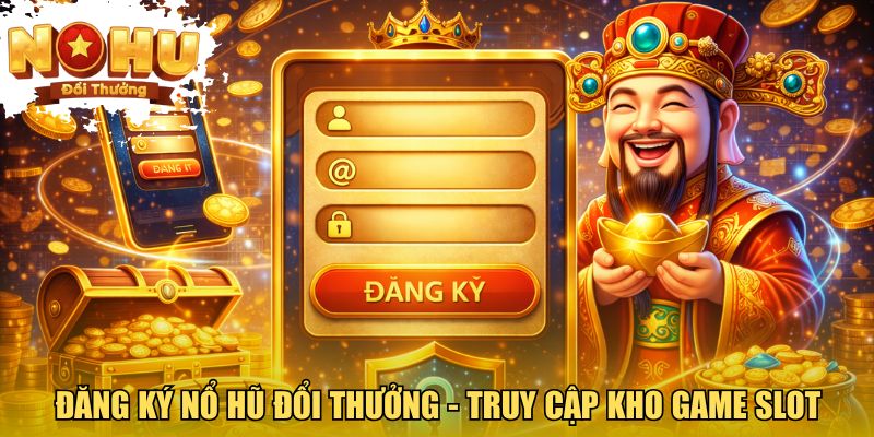 Đăng Ký nổ hũ đổi thưởng - Truy cập kho game slot