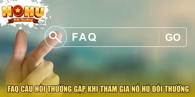Nổ Hũ Đổi Thưởng FAQ một số câu hỏi thường gặp khi tham gia nổ hũ đổi thưởng