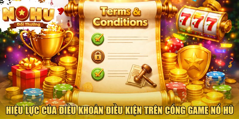 Hiệu lực của điều khoản điều kiện trên cổng game nổ hũ