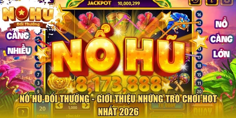 Giới Thiệu Nổ Hũ Đổi Thưởng - Sức Hút Đến Từ Cơ Chế Jackpot Nổ hũ đổi thưởng - Giới thiệu những trò chơi hot nhất 2026
