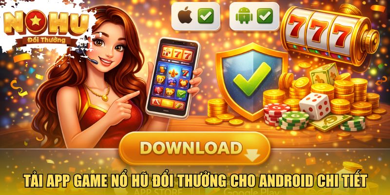 Hướng Dẫn Tải App Nổ Hũ - Bước Vào Thế Giới Jackpot Hấp Dẫn Tải app game nổ hũ đổi thưởng cho Android chi tiết