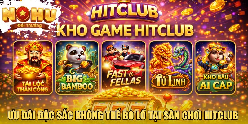Ưu đãi đặc sắc không thể bỏ lỡ tại sân chơi HITCLUB