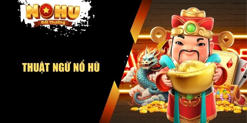 Thuật Ngữ Nổ Hũ - Tập Hợp Những Cụm Từ Quan Trọng Nhất thuật ngữ nổ hũ